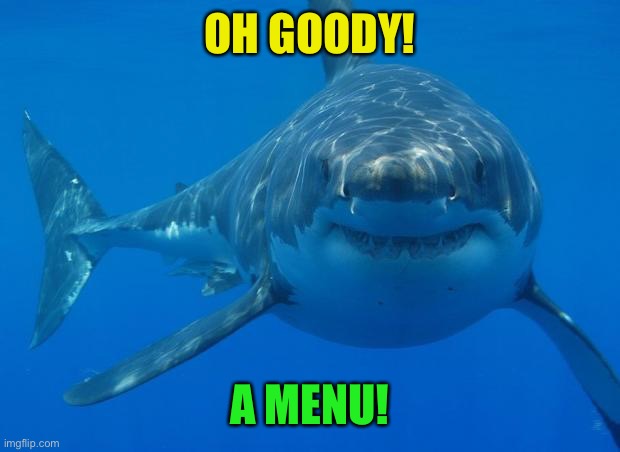 Straight White Shark | OH GOODY! A MENU! | image tagged in straight white shark | made w/ Imgflip meme maker