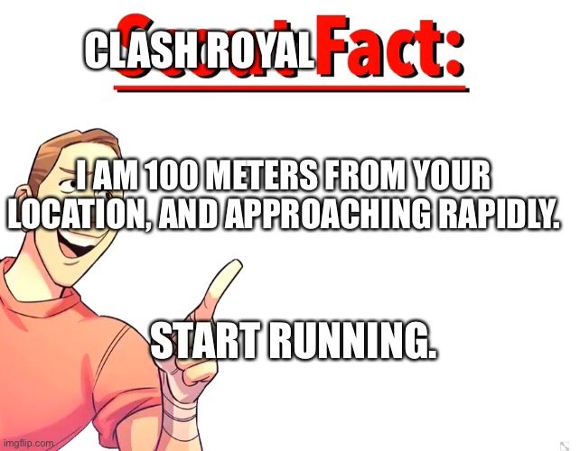 Scout Fact | CLASH ROYAL I AM 100 METERS FROM YOUR LOCATION, AND APPROACHING RAPIDLY. START RUNNING. | image tagged in scout fact | made w/ Imgflip meme maker