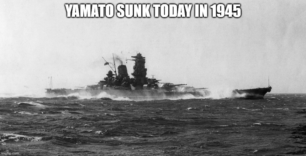 Japanese battleship Yamato | YAMATO SUNK TODAY IN 1945 | image tagged in japanese battleship yamato | made w/ Imgflip meme maker