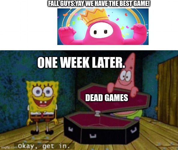 Outdated meme | FALL GUYS:YAY WE HAVE THE BEST GAME! ONE WEEK LATER. DEAD GAMES | image tagged in fallguys,suaygswjhghb | made w/ Imgflip meme maker