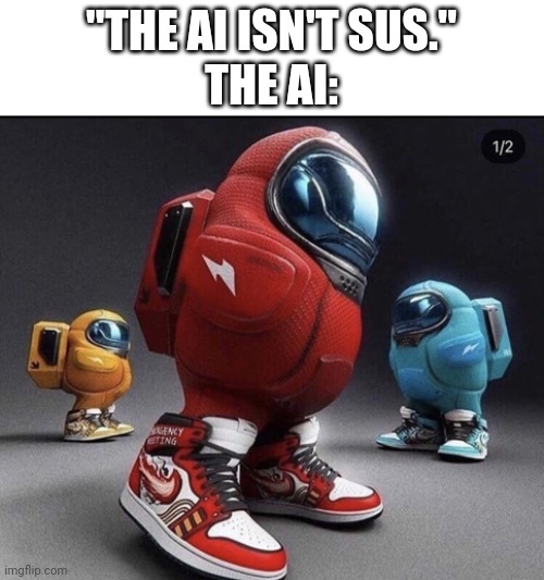 sussy | "THE AI ISN'T SUS."
THE AI: | image tagged in sussy | made w/ Imgflip meme maker