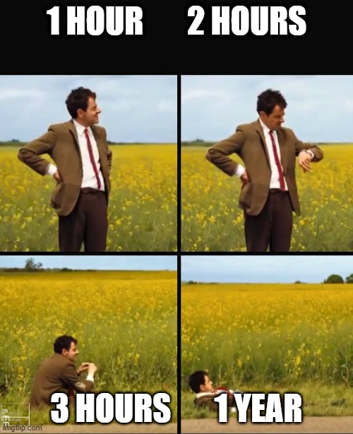 Mr bean waiting | 1 HOUR       2 HOURS; 3 HOURS       1 YEAR | image tagged in mr bean waiting | made w/ Imgflip meme maker