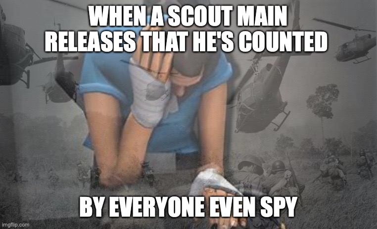 Scout has PTSD | WHEN A SCOUT MAIN RELEASES THAT HE'S COUNTED; BY EVERYONE EVEN SPY | image tagged in scout has ptsd | made w/ Imgflip meme maker