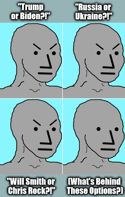 Banker Binary Buffet | "Russia or 
Ukraine?!"; "Trump or Biden?!"; "Will Smith or 
Chris Rock?!"; (What's Behind 
These Options?) | image tagged in npc becomes epc,from npc to epc,npc,normie,msm,bankers | made w/ Imgflip meme maker