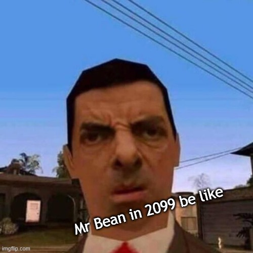 Ubsettled GTA Mr. Bean | Mr Bean in 2099 be like | image tagged in ubsettled gta mr bean | made w/ Imgflip meme maker