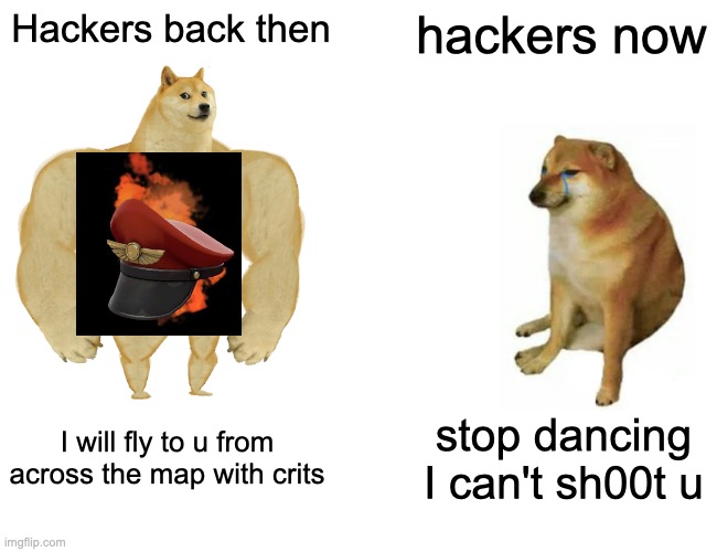 Buff Doge vs. Cheems | Hackers back then; hackers now; I will fly to u from across the map with crits; stop dancing I can't sh00t u | image tagged in memes,buff doge vs cheems | made w/ Imgflip meme maker