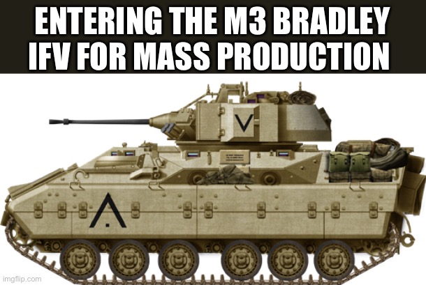 M3 Bradley | ENTERING THE M3 BRADLEY IFV FOR MASS PRODUCTION | image tagged in m3 bradley | made w/ Imgflip meme maker