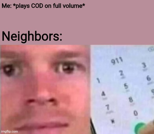 Blinking White man calling 911 | Me: *plays COD on full volume*; Neighbors: | image tagged in blinking white man calling 911 | made w/ Imgflip meme maker