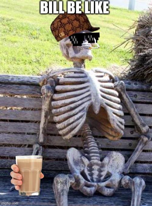 bill be like | BILL BE LIKE | image tagged in memes,waiting skeleton,be like bill | made w/ Imgflip meme maker