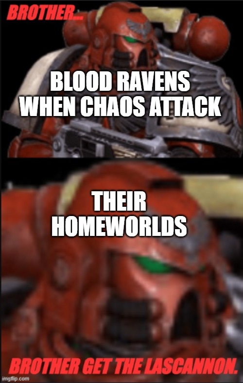 40k time, brothers | BLOOD RAVENS WHEN CHAOS ATTACK; THEIR HOMEWORLDS | image tagged in brother brother get the lascannon | made w/ Imgflip meme maker