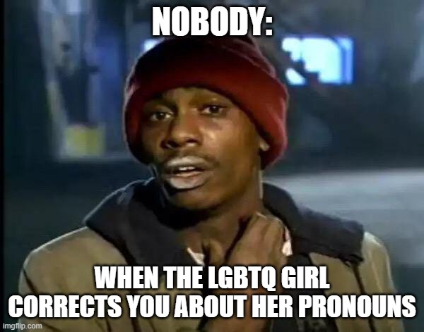 Y'all Got Any More Of That Meme | NOBODY:; WHEN THE LGBTQ GIRL CORRECTS YOU ABOUT HER PRONOUNS | image tagged in memes,y'all got any more of that | made w/ Imgflip meme maker