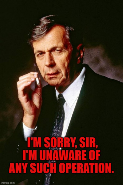 I'm sorry, sir, I'm unaware of any such operation. | I'M SORRY, SIR, I'M UNAWARE OF ANY SUCH OPERATION. | image tagged in x-files' cigarette smoking man | made w/ Imgflip meme maker