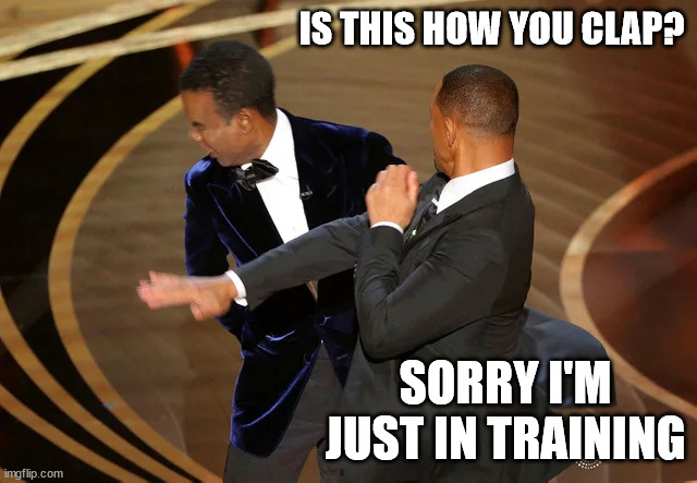Will Smith punching Chris Rock | IS THIS HOW YOU CLAP? SORRY I'M JUST IN TRAINING | image tagged in will smith punching chris rock | made w/ Imgflip meme maker