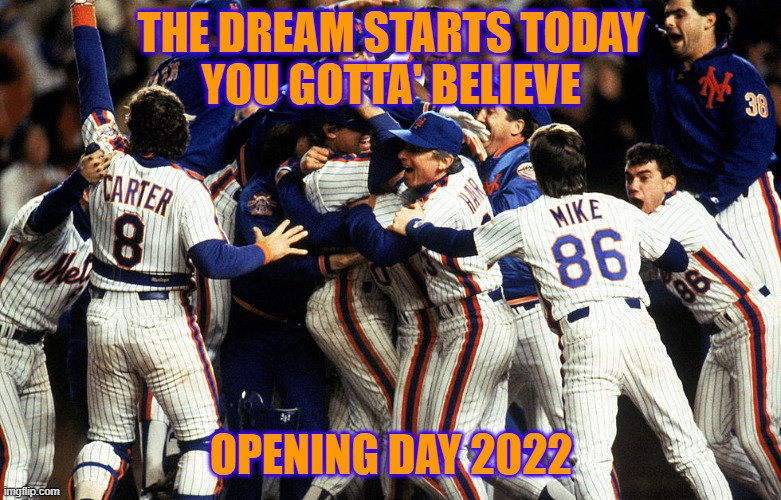 ny mets | THE DREAM STARTS TODAY
YOU GOTTA' BELIEVE; OPENING DAY 2022 | image tagged in nymets,openingday,gottabelieve,lgm | made w/ Imgflip meme maker