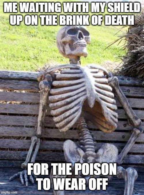 half a heart... | ME WAITING WITH MY SHIELD UP ON THE BRINK OF DEATH; FOR THE POISON TO WEAR OFF | image tagged in memes,waiting skeleton | made w/ Imgflip meme maker