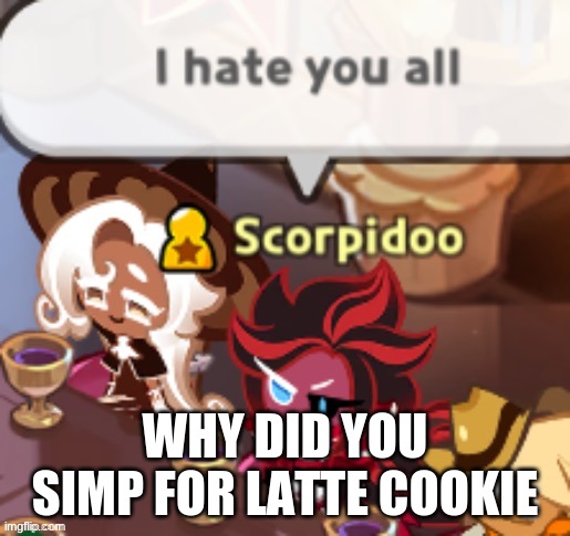 I hate | WHY DID YOU SIMP FOR LATTE COOKIE | image tagged in i hate | made w/ Imgflip meme maker