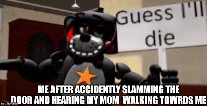 RIP me | ME AFTER ACCIDENTLY SLAMMING THE DOOR AND HEARING MY MOM  WALKING TOWRDS ME | image tagged in lefty guess ill die | made w/ Imgflip meme maker