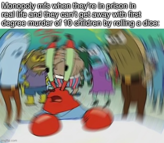 Monopoly mfs when the | Monopoly mfs when they’re in prison in real life and they can’t get away with first degree murder of 10 children by rolling a dice: | image tagged in memes,mr krabs blur meme | made w/ Imgflip meme maker