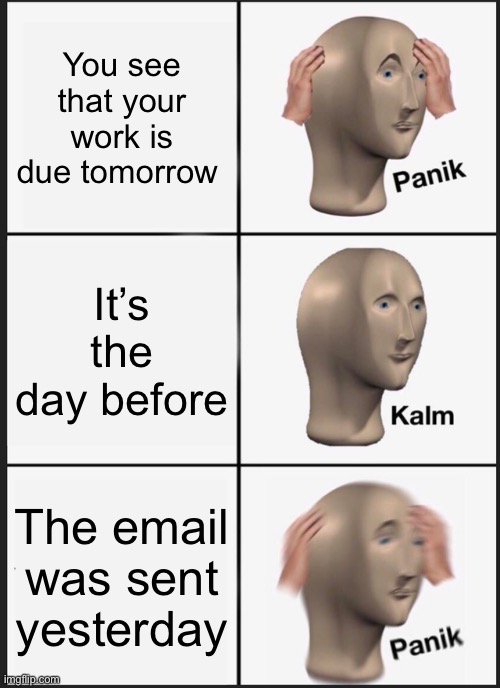 Panik Kalm Panik Meme | You see that your work is due tomorrow; It’s the day before; The email was sent yesterday | image tagged in memes,panik kalm panik | made w/ Imgflip meme maker