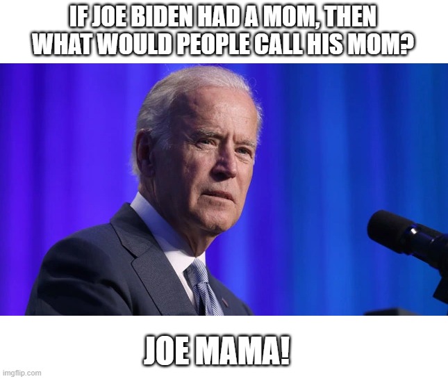 joe mama | IF JOE BIDEN HAD A MOM, THEN WHAT WOULD PEOPLE CALL HIS MOM? JOE MAMA! | image tagged in joe biden | made w/ Imgflip meme maker