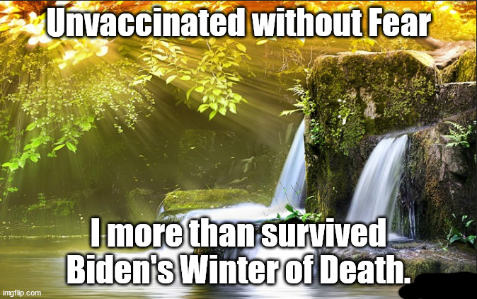 Unvaccinated & living w/o Fear, I more than survived Biden's Winter of Death of the Unvaccinated. | Unvaccinated without Fear; I more than survived Biden's Winter of Death. | image tagged in memes | made w/ Imgflip meme maker