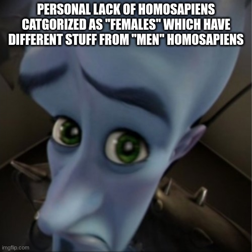 Megamind peeking |  PERSONAL LACK OF HOMOSAPIENS CATGORIZED AS "FEMALES" WHICH HAVE DIFFERENT STUFF FROM "MEN" HOMOSAPIENS | image tagged in megamind peeking,no bitches,loser,lol,inspirational quote | made w/ Imgflip meme maker