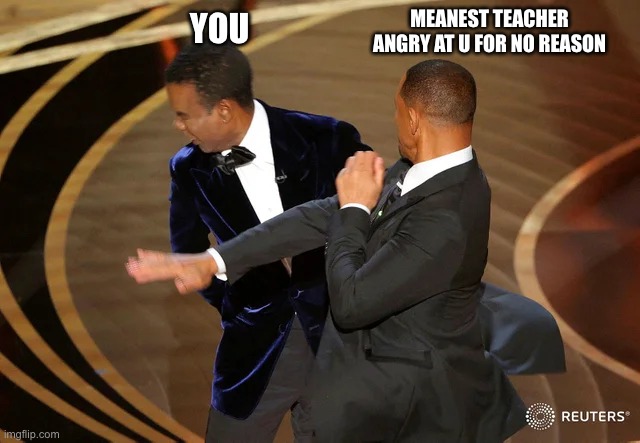 Meanie teachers | MEANEST TEACHER ANGRY AT U FOR NO REASON; YOU | image tagged in will smith punching chris rock | made w/ Imgflip meme maker