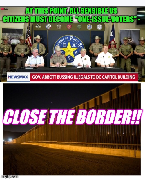 Only one issue matters now |  AT THIS POINT, ALL SENSIBLE US CITIZENS MUST BECOME  "ONE-ISSUE-VOTERS" -; CLOSE THE BORDER!! | image tagged in democrat,criminals,insane,libtards,illegal immigration,failure | made w/ Imgflip meme maker