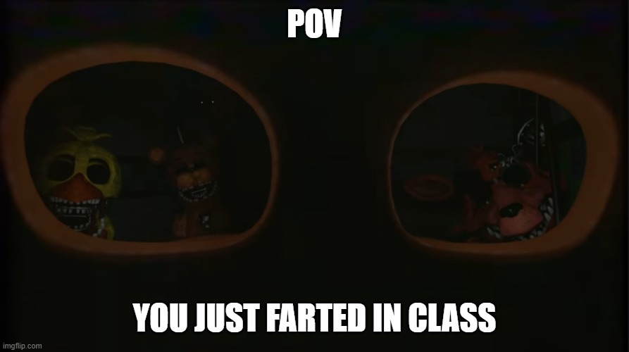 You just farted in class |  POV; YOU JUST FARTED IN CLASS | image tagged in funny,fnaf,potty humor | made w/ Imgflip meme maker