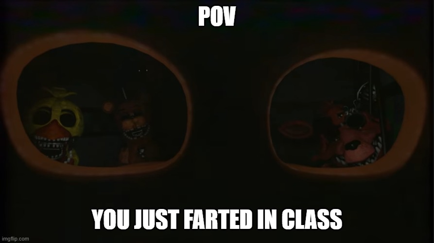 You just farted in class | POV; YOU JUST FARTED IN CLASS | image tagged in funny,fnaf,potty humor | made w/ Imgflip meme maker