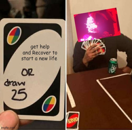 [RECOVER] | get help and Recover to start a new life | image tagged in memes,uno draw 25 cards | made w/ Imgflip meme maker