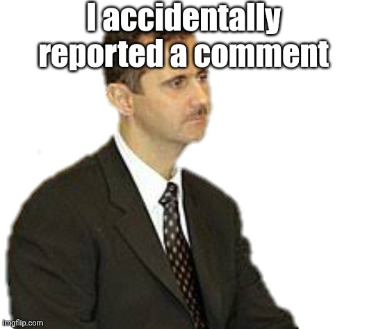 I fuсking hate myself now | I accidentally reported a comment | made w/ Imgflip meme maker