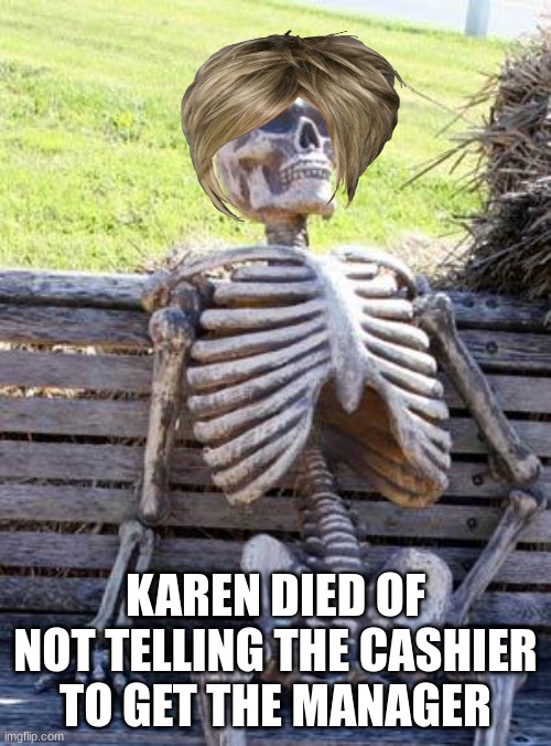 Karen 2020-2022 | KAREN DIED OF NOT TELLING THE CASHIER TO GET THE MANAGER | image tagged in memes,waiting skeleton | made w/ Imgflip meme maker