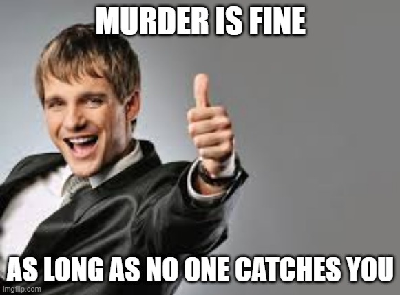 true | MURDER IS FINE; AS LONG AS NO ONE CATCHES YOU | image tagged in memes | made w/ Imgflip meme maker