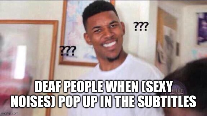 Black guy confused | DEAF PEOPLE WHEN (SEXY NOISES) POP UP IN THE SUBTITLES | image tagged in black guy confused | made w/ Imgflip meme maker