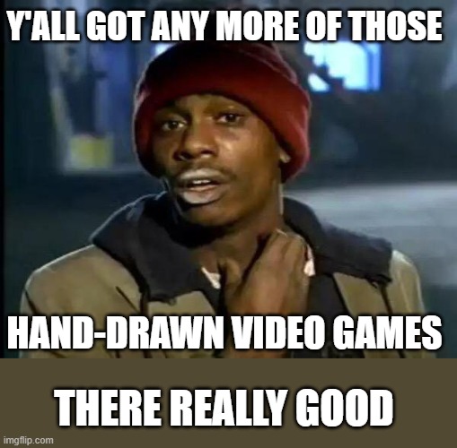 Y'all Got Any More Of That Meme | Y'ALL GOT ANY MORE OF THOSE; HAND-DRAWN VIDEO GAMES; THERE REALLY GOOD | image tagged in memes,y'all got any more of that | made w/ Imgflip meme maker