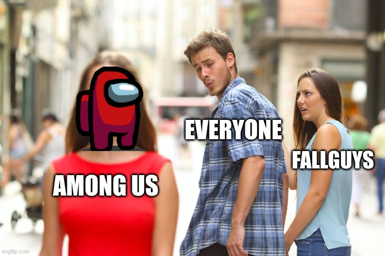 Distracted Boyfriend Meme | EVERYONE; FALLGUYS; AMONG US | image tagged in memes,distracted boyfriend | made w/ Imgflip meme maker