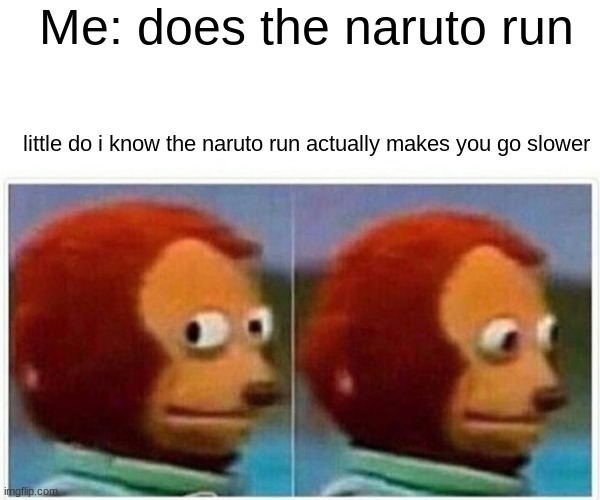 Monkey Puppet Meme | Me: does the naruto run; little do i know the naruto run actually makes you go slower | image tagged in memes,monkey puppet | made w/ Imgflip meme maker