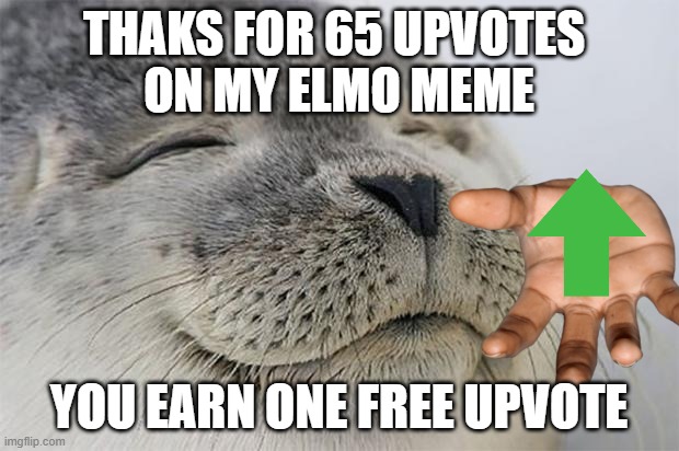 Satisfied Seal | THAKS FOR 65 UPVOTES 
ON MY ELMO MEME; YOU EARN ONE FREE UPVOTE | image tagged in memes,satisfied seal | made w/ Imgflip meme maker