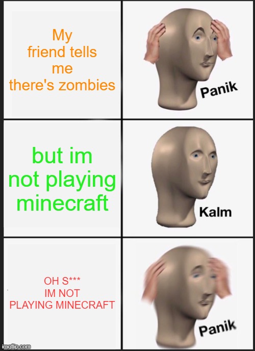 Panik Kalm Panik Meme | My friend tells me there's zombies; but im not playing minecraft; OH S*** IM NOT PLAYING MINECRAFT | image tagged in memes,panik kalm panik | made w/ Imgflip meme maker