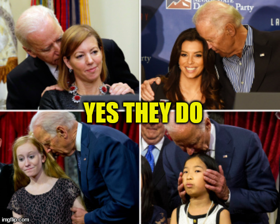 Creepy Joe Biden | YES THEY DO | image tagged in creepy joe biden | made w/ Imgflip meme maker