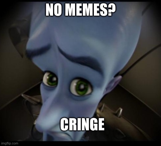 No memes? | NO MEMES? CRINGE | image tagged in no bitches | made w/ Imgflip meme maker