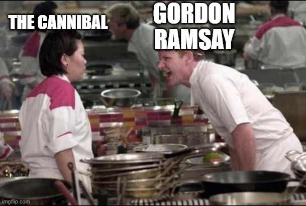 Angry Chef Gordon Ramsay Meme | THE CANNIBAL GORDON RAMSAY | image tagged in memes,angry chef gordon ramsay | made w/ Imgflip meme maker