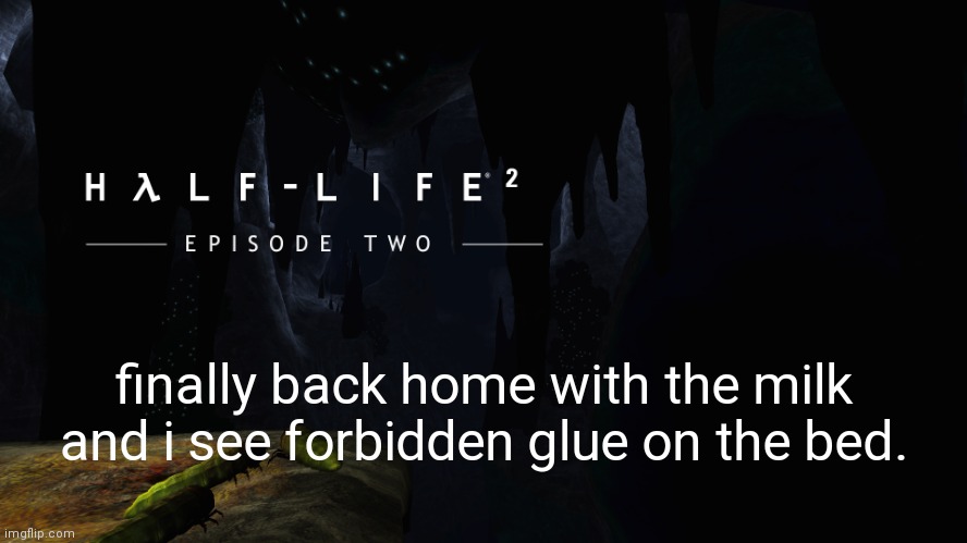 Hλlf-Life 2 ep2 | finally back home with the milk and i see forbidden glue on the bed. | image tagged in h lf-life 2 ep2 | made w/ Imgflip meme maker