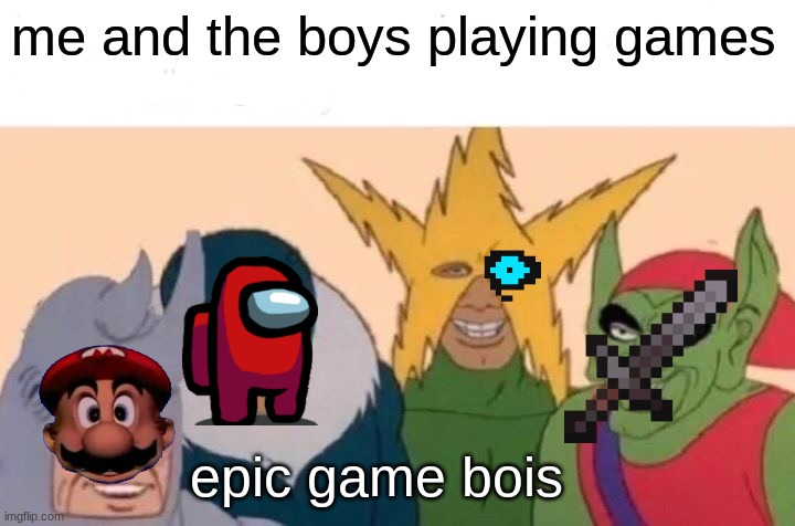 matb | me and the boys playing games; epic game bois | image tagged in memes,me and the boys | made w/ Imgflip meme maker