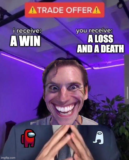 among us players |  A LOSS AND A DEATH; A WIN | image tagged in i receive you receive | made w/ Imgflip meme maker