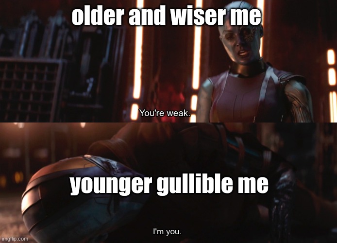 he was such a foolish, easy trickable, stupid, child | older and wiser me; younger gullible me | image tagged in your weak i m you | made w/ Imgflip meme maker