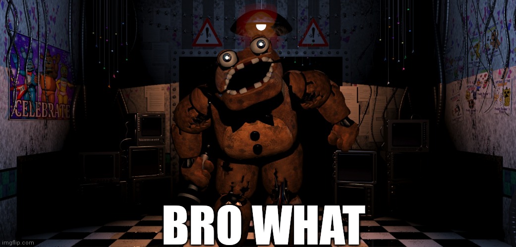 Cursed Freddy Fazbear | BRO WHAT | image tagged in cursed freddy fazbear | made w/ Imgflip meme maker