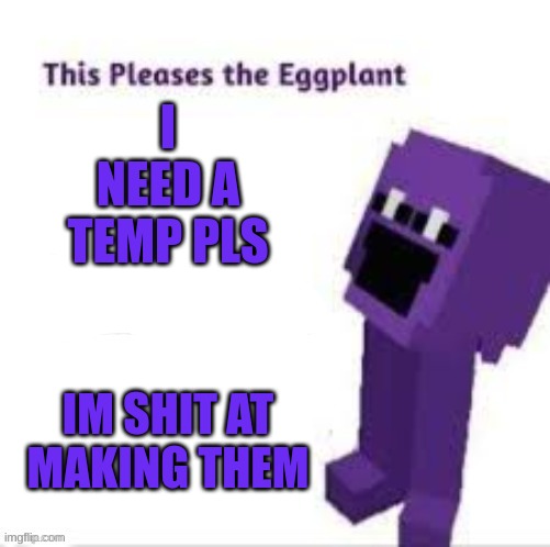 This pleases the eggplant | I NEED A TEMP PLS; IM SHIT AT MAKING THEM | image tagged in this pleases the eggplant | made w/ Imgflip meme maker