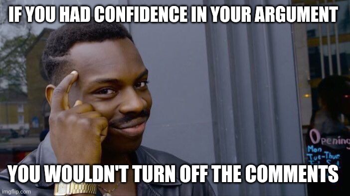 Roll Safe Think About It | IF YOU HAD CONFIDENCE IN YOUR ARGUMENT; YOU WOULDN'T TURN OFF THE COMMENTS | image tagged in memes,roll safe think about it | made w/ Imgflip meme maker